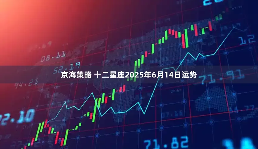 京海策略 十二星座2025年6月14日运势