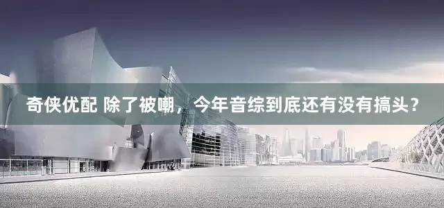 奇侠优配 除了被嘲，今年音综到底还有没有搞头？