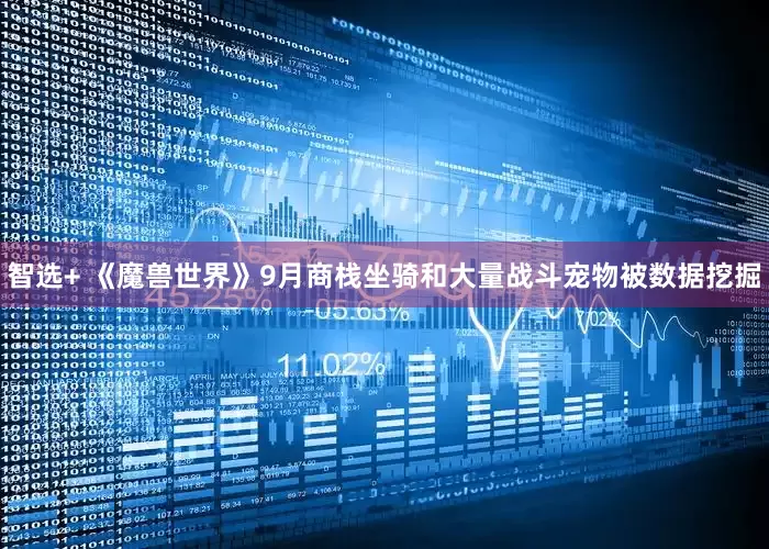 智选+ 《魔兽世界》9月商栈坐骑和大量战斗宠物被数据挖掘