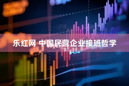 乐红网 中国民营企业接班哲学