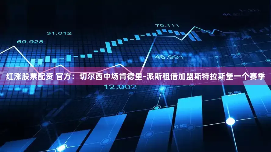 红涨股票配资 官方：切尔西中场肯德里-派斯租借加盟斯特拉斯堡一个赛季