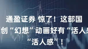 通盈证券 惊了！这部国产原创“幻想”动画好有“活人感”！