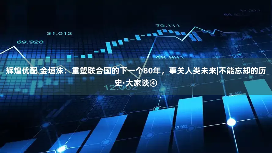 辉煌优配 金垣洙：重塑联合国的下一个80年，事关人类未来|不能忘却的历史·大家谈④