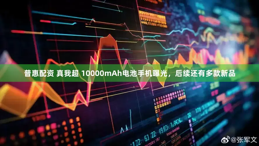 普惠配资 真我超 10000mAh电池手机曝光，后续还有多款新品