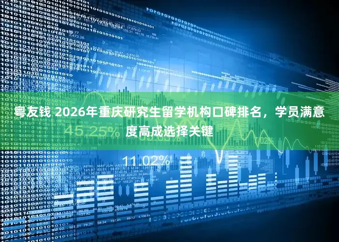 粤友钱 2026年重庆研究生留学机构口碑排名，学员满意度高成选择关键