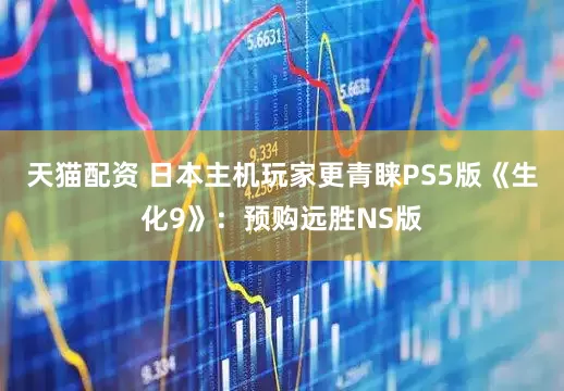 天猫配资 日本主机玩家更青睐PS5版《生化9》：预购远胜NS版
