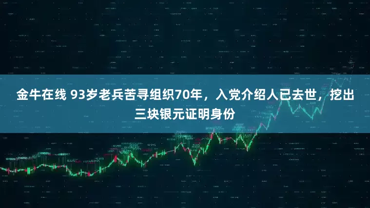 金牛在线 93岁老兵苦寻组织70年，入党介绍人已去世，挖出三块银元证明身份